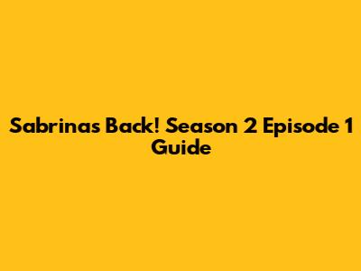 Sabrina's Back! Season 2 Episode 1 Guide