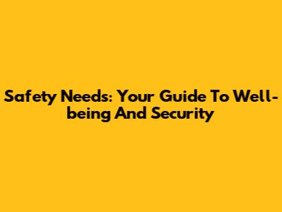 Safety Needs: Your Guide To Well-being And Security