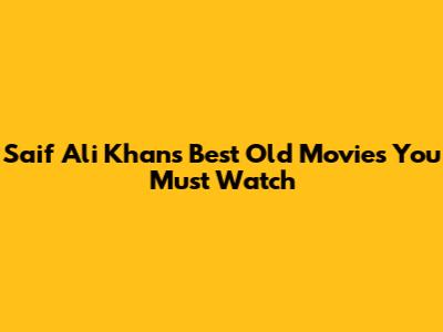 Saif Ali Khan's Best Old Movies You Must Watch