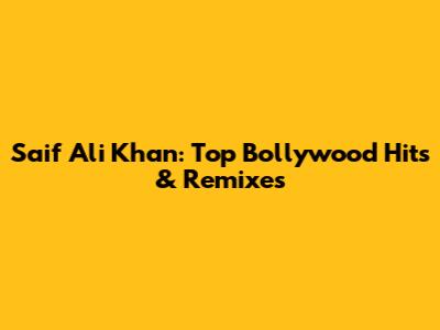 Saif Ali Khan: Top Bollywood Hits & Remixes