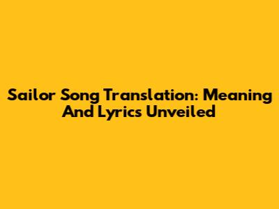 Sailor Song Translation: Meaning And Lyrics Unveiled