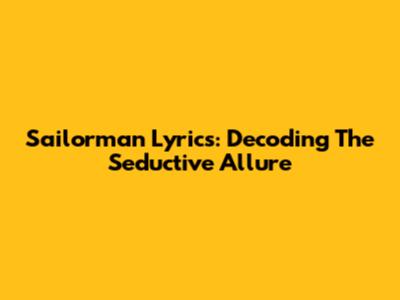 Sailorman Lyrics: Decoding The Seductive Allure