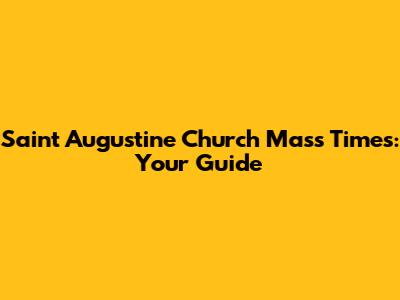 Saint Augustine Church Mass Times: Your Guide