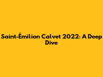 Saint-Émilion Calvet 2022: A Deep Dive
