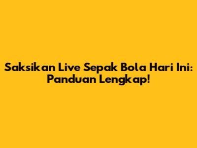 Saksikan Live Sepak Bola Hari Ini: Panduan Lengkap!