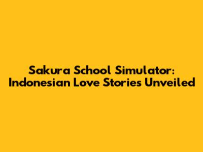 Sakura School Simulator: Indonesian Love Stories Unveiled