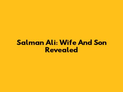 Salman Ali: Wife And Son Revealed