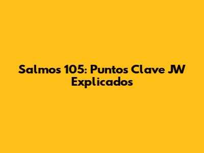 Salmos 105: Puntos Clave JW Explicados