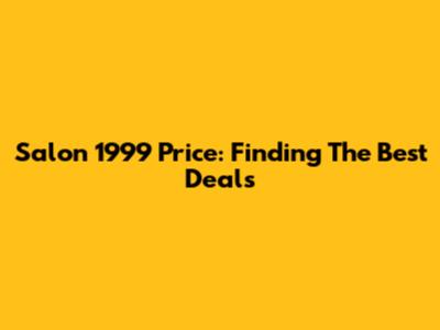 Salon 1999 Price: Finding The Best Deals