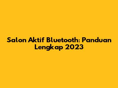 Salon Aktif Bluetooth: Panduan Lengkap 2023