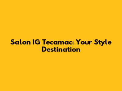 Salon IG Tecamac: Your Style Destination