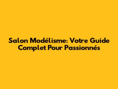 Salon Modélisme: Votre Guide Complet Pour Passionnés