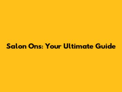 Salon Ons: Your Ultimate Guide