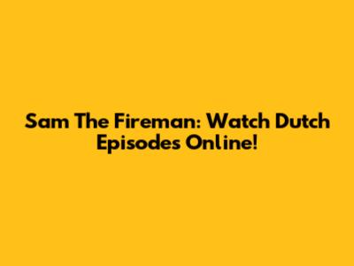 Sam The Fireman: Watch Dutch Episodes Online!