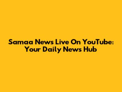 Samaa News Live On YouTube: Your Daily News Hub