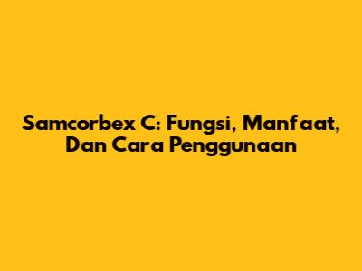 Samcorbex C: Fungsi, Manfaat, Dan Cara Penggunaan