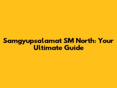 Samgyupsalamat SM North: Your Ultimate Guide