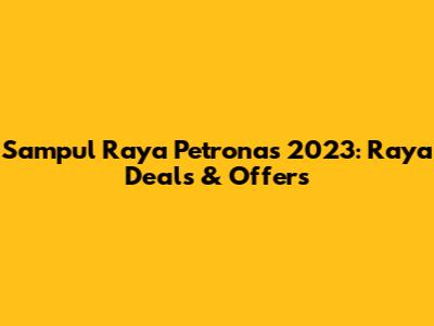 Sampul Raya Petronas 2023: Raya Deals & Offers