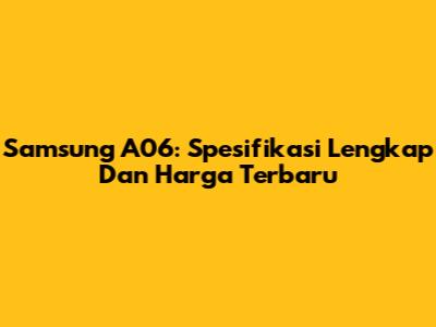 Samsung A06: Spesifikasi Lengkap Dan Harga Terbaru