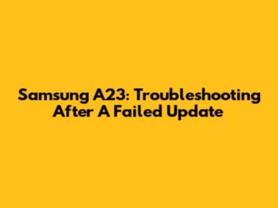 Samsung A23: Troubleshooting After A Failed Update