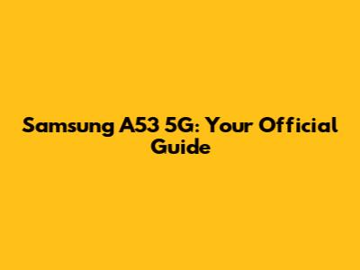 Samsung A53 5G: Your Official Guide