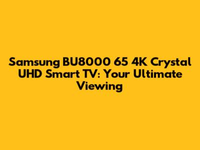 Samsung BU8000 65" 4K Crystal UHD Smart TV: Your Ultimate Viewing