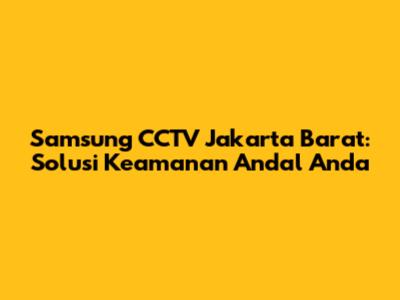 Samsung CCTV Jakarta Barat: Solusi Keamanan Andal Anda