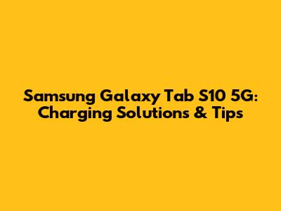 Samsung Galaxy Tab S10 5G: Charging Solutions & Tips