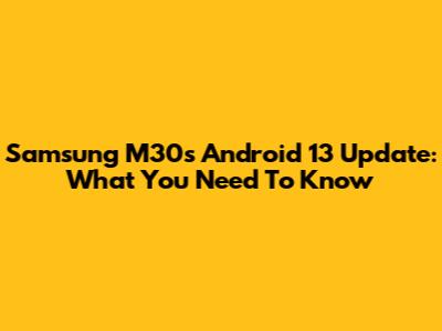 Samsung M30s Android 13 Update: What You Need To Know