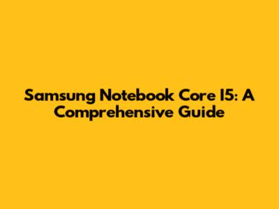 Samsung Notebook Core I5: A Comprehensive Guide