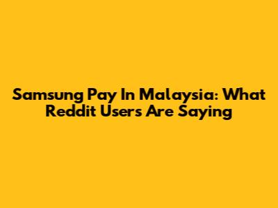 Samsung Pay In Malaysia: What Reddit Users Are Saying