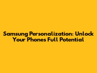 Samsung Personalization: Unlock Your Phone's Full Potential