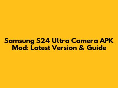 Samsung S24 Ultra Camera APK Mod: Latest Version & Guide
