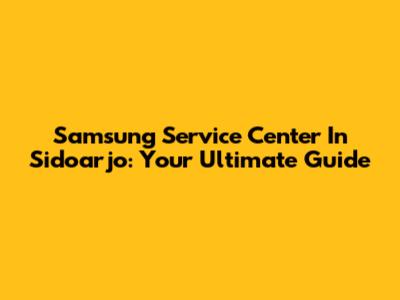 Samsung Service Center In Sidoarjo: Your Ultimate Guide