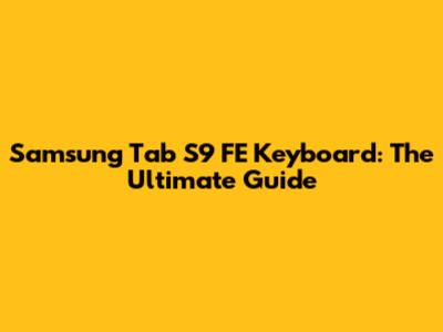 Samsung Tab S9 FE Keyboard: The Ultimate Guide
