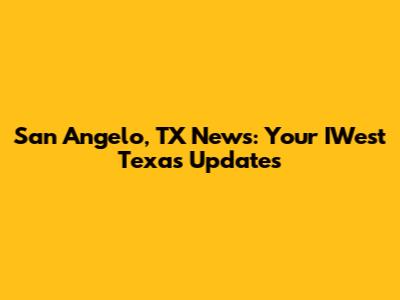 San Angelo, TX News: Your IWest Texas Updates