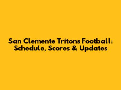 San Clemente Tritons Football: Schedule, Scores & Updates