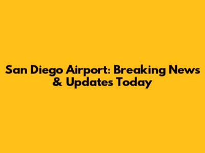 San Diego Airport: Breaking News & Updates Today