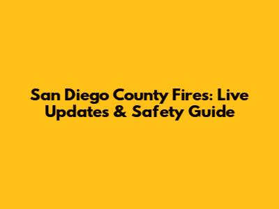 San Diego County Fires: Live Updates & Safety Guide