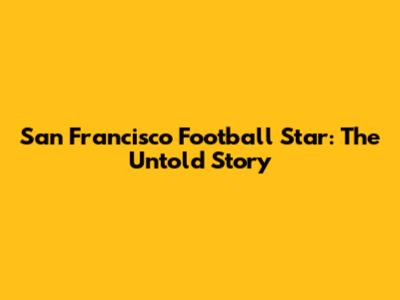 San Francisco Football Star: The Untold Story