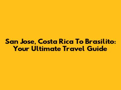 San Jose, Costa Rica To Brasilito: Your Ultimate Travel Guide