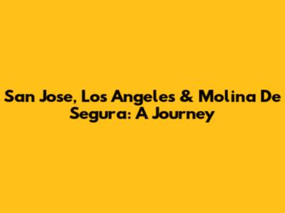 San Jose, Los Angeles & Molina De Segura: A Journey