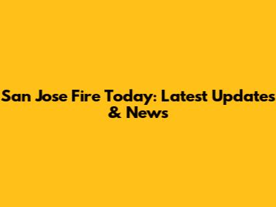 San Jose Fire Today: Latest Updates & News