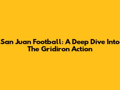 San Juan Football: A Deep Dive Into The Gridiron Action