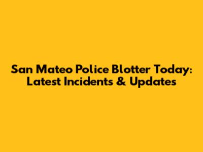 San Mateo Police Blotter Today: Latest Incidents & Updates