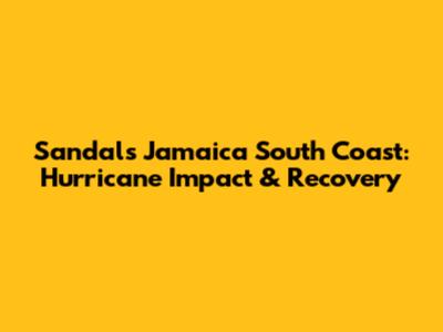 Sandals Jamaica South Coast: Hurricane Impact & Recovery