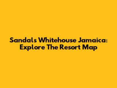 Sandals Whitehouse Jamaica: Explore The Resort Map