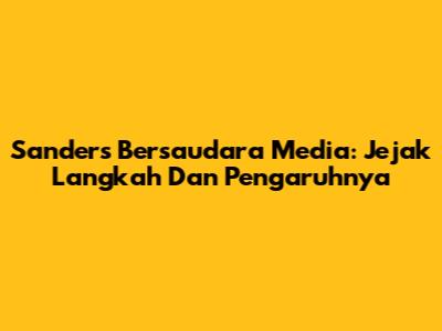 Sanders Bersaudara Media: Jejak Langkah Dan Pengaruhnya