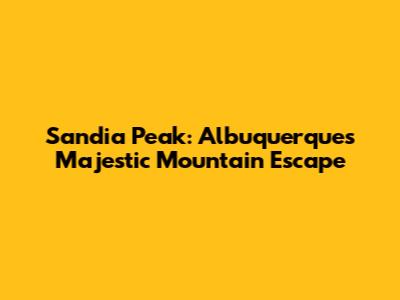 Sandia Peak: Albuquerque's Majestic Mountain Escape