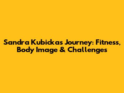 Sandra Kubicka's Journey: Fitness, Body Image & Challenges